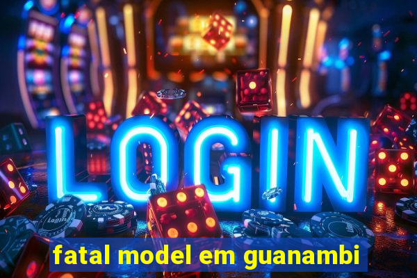 fatal model em guanambi